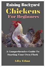 Raising Backyard Chickens For Beginners : A Comprehensive Guide To Starting Your Own Flock 