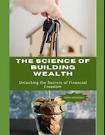 The Science of Building Wealth : Unlocking the Secrets of Financial Freedom 
