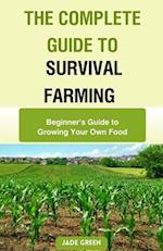 The Complete Guide to Survival Farming: Beginner's Guide to Growing Your Own Food 