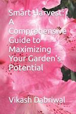 Smart Harvest: A Comprehensive Guide to Maximizing Your Garden's Potential 