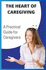 The Heart of Caregiving: A Practical Guide for Caregivers 