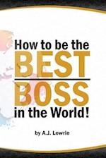 How to be the Best Boss in the World: Unlock the Secrets to Leading with Confidence 