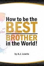 How to be the Best Brother in the World: Master the Art of Siblinghood 