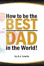 How to be the Best Dad in the World: Tips to create a fulfilling relationship with your children. 