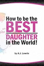 How to be the Best Daughter in the World: A guide to being the daughter your parents always wanted. 