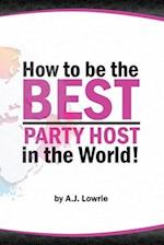 How to be the Best Party Host in the World: Master the Art of Entertaining Guests 