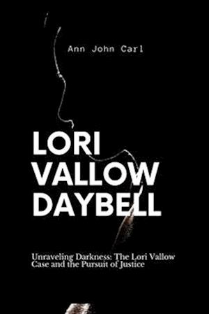 Lori Vallow Daybell: Unraveling Darkness: The Lori Vallow case and the Pursuit of Justice