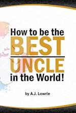 How to be the Best Uncle in the World: Expert Advice for Unclehood 