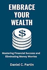 EMBRACE YOUR WEALTH: Mastering Financial Success and Eliminating Money Worries 