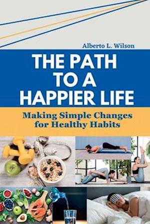 The Path to a Happier Life: Making Simple Changes for Healthy Habits