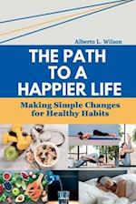 The Path to a Happier Life: Making Simple Changes for Healthy Habits 