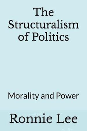 The Structuralism of Politics: Morality and Power