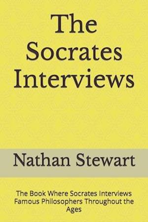 The Socrates Interviews: The Book Where Socrates Interviews Famous Philosophers Throughout the Ages