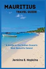 Mauritius Travel Guide: A Guide to the Indian Ocean's Most Beautiful Island 