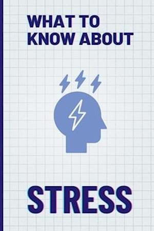 What To Know About Stress: Facts About Stress Facts and Strategies for Anti-Stress Living
