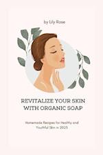 REVITALIZE YOUR SKIN WITH ORGANIC SOAP: Homemade Recipes for Healthy and Youthful Skin in 2023 