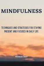 Mindfulness: Techniques and Strategies for Staying Present and Focused in Daily Life 