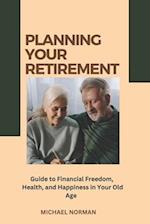 Planning Your Retirement: Guide to Financial Freedom, Health and Happiness in Your Old Age 