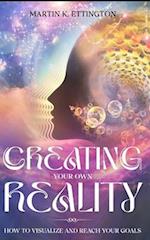 Creating Your Own Reality: How to Visualize and Reach Your Goals 