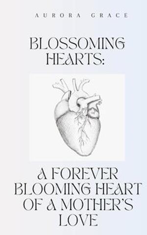 Blossoming Hearts: A Forever Blooming Heart Of A Mother's Love: Poetry Book for Mothers