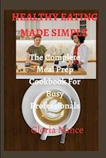 HEALTHY EATING MADE SIMPLE: The Complete Meal Prep Cookbook For Busy Professionals 
