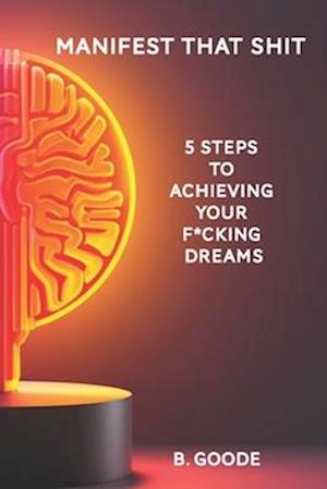 Manifest that Shit: 5 Steps to Achieving Your F*cking Dreams