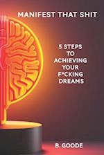 Manifest that Shit: 5 Steps to Achieving Your F*cking Dreams 