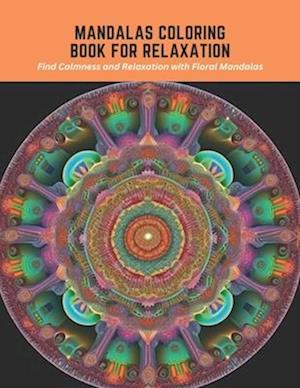 Mandalas Coloring Book for Relaxation: Find Calmness and Relaxation with Floral Mandalas