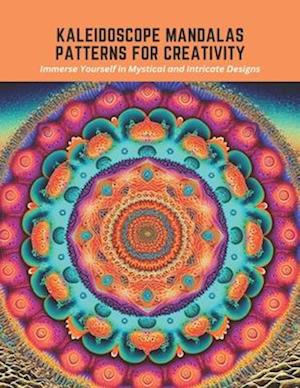 Kaleidoscope Mandalas Patterns for Creativity: Immerse Yourself in Mystical and Intricate Designs