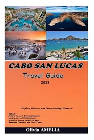 CABO SAN LUCAS Travel Guide 2023: Explore, Discover, and Create Lasting Memories