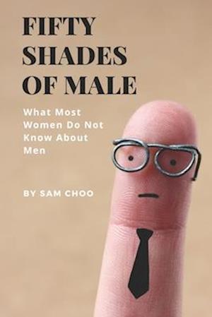 Fifty Shades of Male: What Most Women Do Not Know About Men