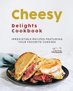 Cheesy Delights Cookbook: Irresistible Recipes Featuring Your Favorite Cheeses 