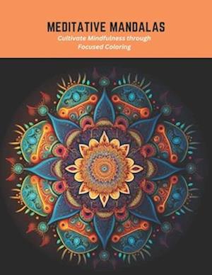 Meditative Mandalas: Cultivate Mindfulness through Focused Coloring