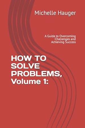 HOW TO SOLVE PROBLEMS, Volume 1: : A Guide to Overcoming Challenges and Achieving Success