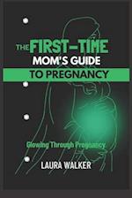 The First-Time Mom's Guide to Pregnancy: Glowing Through Pregnancy 