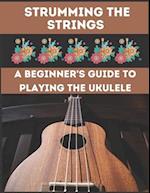 Strumming the Strings: A Beginner's Guide to Playing the Ukulele 