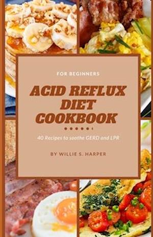 ACID REFLUX DIET COOKBOOK FOR BEGINNERS: 40 Recipes to soothe GERD and LPR