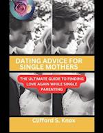 Dating Advice For Single Mothers: The Ultimate Guide To Finding Love Again While Single Parenting 