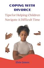 COPING WITH DIVORCE : Tips for Helping Children Navigate a Difficult Time 