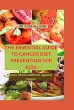 THE ESSENTIAL GUIDE TO CANCER DIET PREVENTION FOR KIDS : Your Child's Defense Against Cancer 