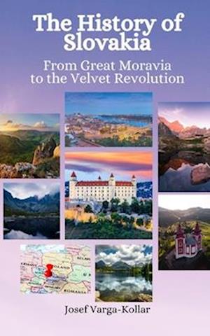 The History of Slovakia: From Great Moravia to the Velvet Revolution