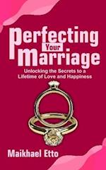 Perfecting Your Marriage: Unlocking the Secrets to a Lifetime of Love and Happiness 