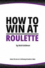 How to Win at Roulette: Master the Art of Beating the Odds 