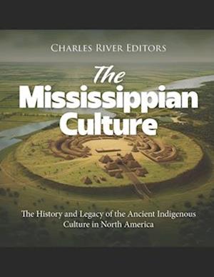 The Mississippian Culture: The History and Legacy of the Ancient Indigenous Culture in North America