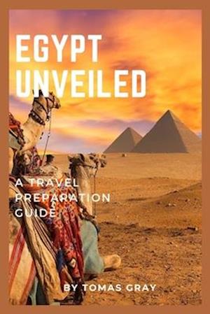 EGYPT UNVEILED : A TRAVEL PREPARATION GUIDE