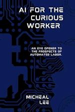 AI for the Curious Worker : An Eye Opener to the Prospects of Automated Labor. 