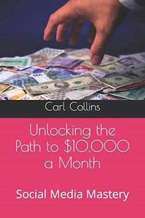 Unlocking the Path to $10,000 a Month: Social Media Mastery