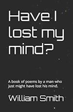 Have I lost my mind?: A book of poems by a man who just might have lost his mind. 