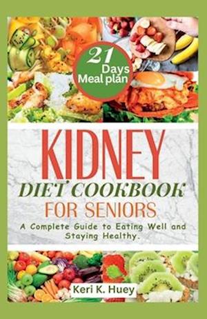 KIDNEY DIET COOKBOOK FOR SENIORS : A Complete Guide to Eating Well and Staying Healthy.