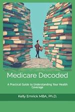 Medicare Decoded: A Practical Guide to Understanding Your Health Coverage 